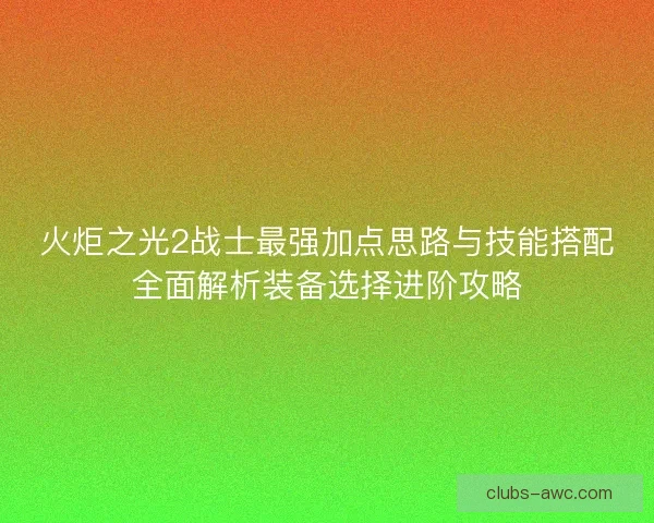 火炬之光2战士最强加点思路与技能搭配全面解析装备选择进阶攻略 火炬之光2战士最强加点思路与技能搭配全面解析装备选择进阶攻略