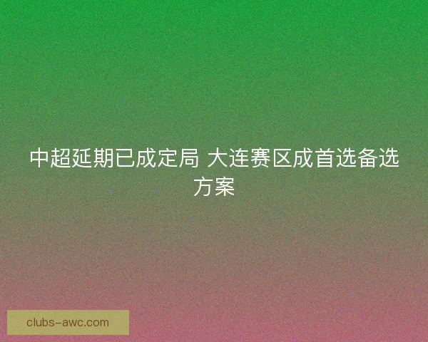 中超延期已成定局 大连赛区成首选备选方案