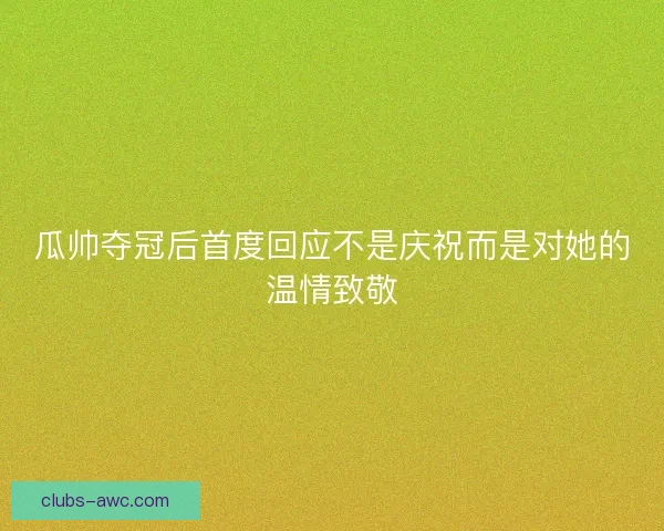 瓜帅夺冠后首度回应不是庆祝而是对她的温情致敬