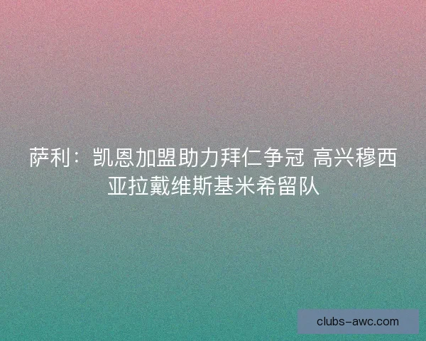 萨利：凯恩加盟助力拜仁争冠 高兴穆西亚拉戴维斯基米希留队