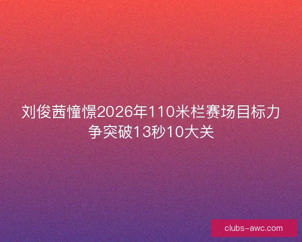 刘俊茜憧憬2026年110米栏赛场目标力争突破13秒10大关