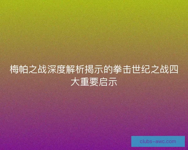 梅帕之战深度解析揭示的拳击世纪之战四大重要启示