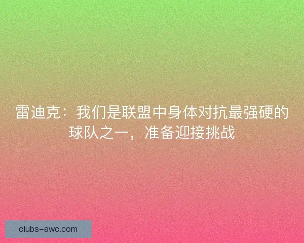 雷迪克：我们是联盟中身体对抗最强硬的球队之一，准备迎接挑战